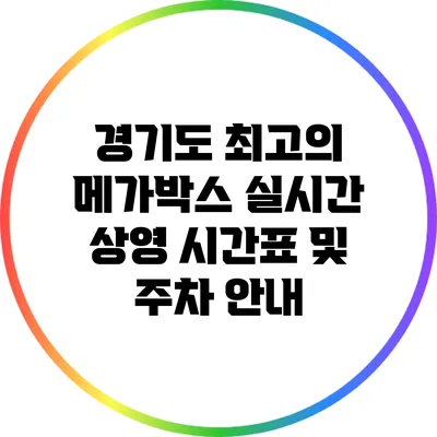 경기도 최고의 메가박스 실시간 상영 시간표 및 주차 안내