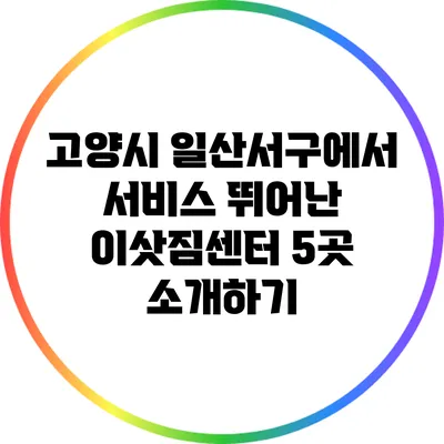 고양시 일산서구에서 서비스 뛰어난 이삿짐센터 5곳 소개하기
