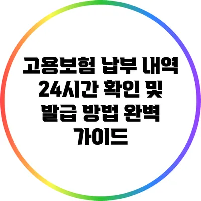 고용보험 납부 내역 24시간 확인 및 발급 방법 완벽 가이드