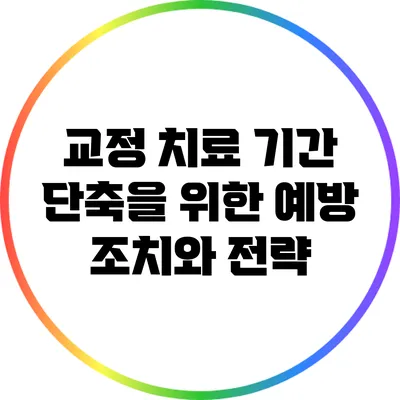 교정 치료 기간 단축을 위한 예방 조치와 전략