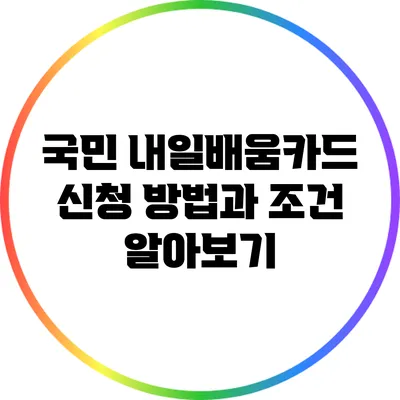 국민 내일배움카드: 신청 방법과 조건 알아보기