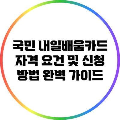 국민 내일배움카드: 자격 요건 및 신청 방법 완벽 가이드