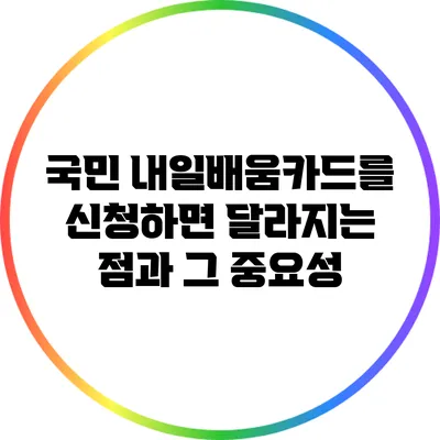 국민 내일배움카드를 신청하면 달라지는 점과 그 중요성