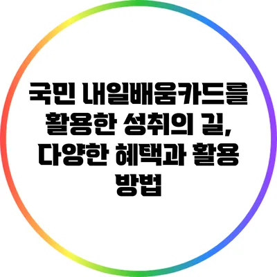 국민 내일배움카드를 활용한 성취의 길, 다양한 혜택과 활용 방법