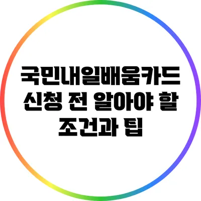 국민내일배움카드 신청 전 알아야 할 조건과 팁