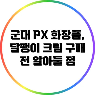 군대 PX 화장품, 달팽이 크림 구매 전 알아둘 점