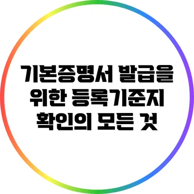 기본증명서 발급을 위한 등록기준지 확인의 모든 것