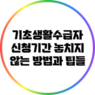 기초생활수급자 신청기간 놓치지 않는 방법과 팁들