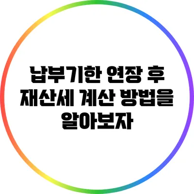납부기한 연장 후 재산세 계산 방법을 알아보자