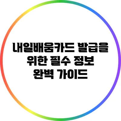 내일배움카드 발급을 위한 필수 정보 완벽 가이드