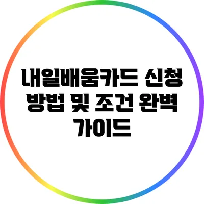 내일배움카드 신청 방법 및 조건 완벽 가이드