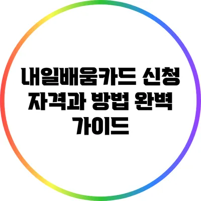 내일배움카드 신청 자격과 방법 완벽 가이드