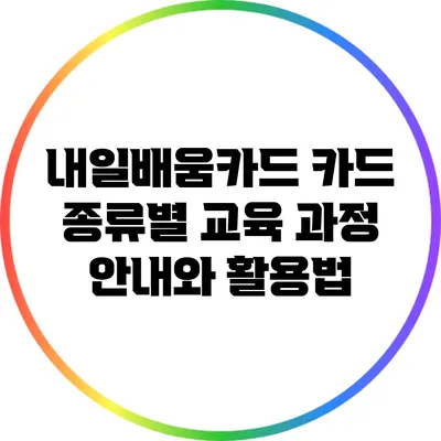 내일배움카드 카드 종류별 교육 과정 안내와 활용법