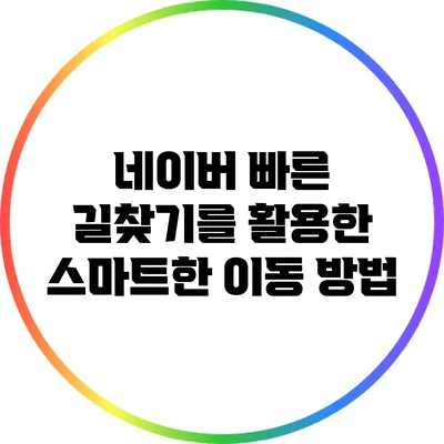 네이버 빠른 길찾기를 활용한 스마트한 이동 방법
