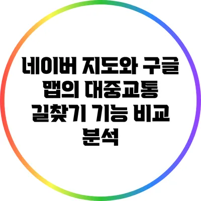네이버 지도와 구글 맵의 대중교통 길찾기 기능 비교 분석