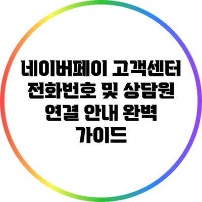 네이버페이 고객센터 전화번호 및 상담원 연결 안내 완벽 가이드