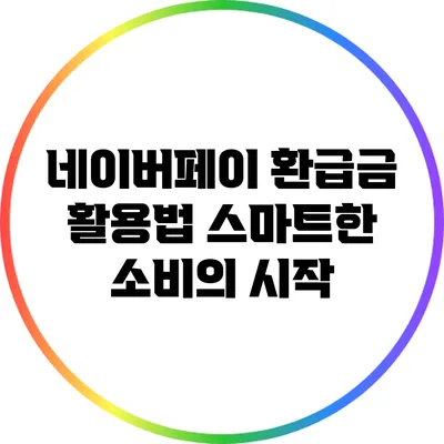 네이버페이 환급금 활용법: 스마트한 소비의 시작