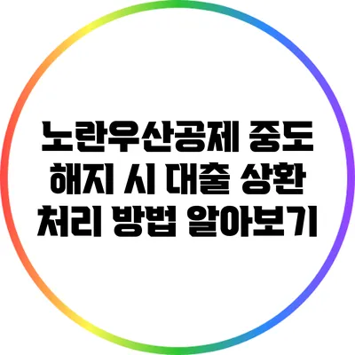 노란우산공제 중도 해지 시 대출 상환 처리 방법 알아보기