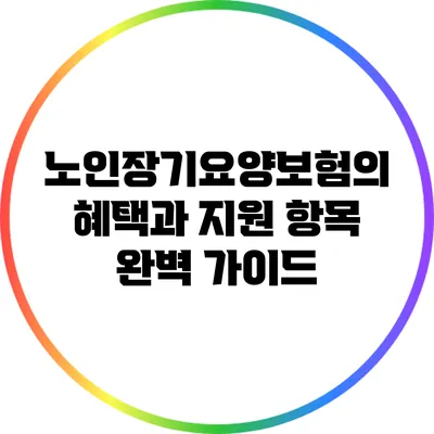 노인장기요양보험의 혜택과 지원 항목 완벽 가이드