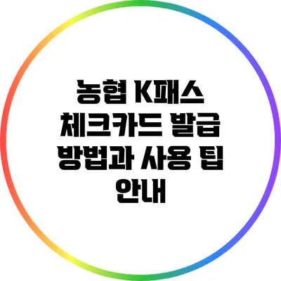 농협 K패스 체크카드 발급 방법과 사용 팁 안내