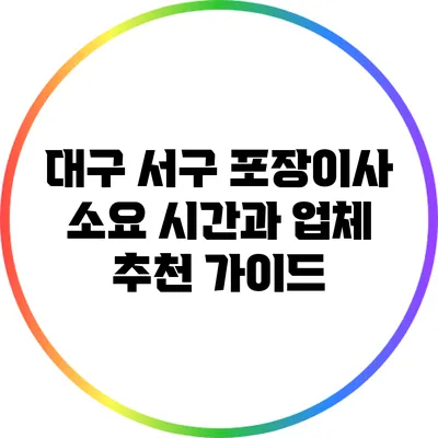 대구 서구 포장이사 소요 시간과 업체 추천 가이드