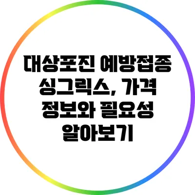 대상포진 예방접종 싱그릭스, 가격 정보와 필요성 알아보기