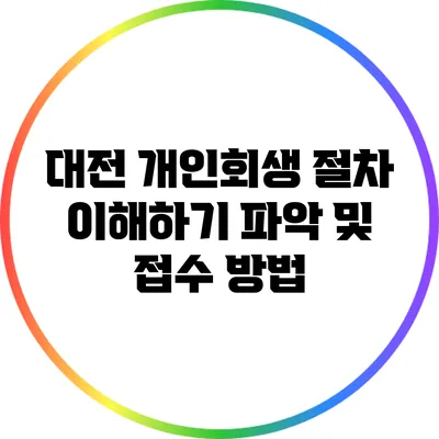 대전 개인회생 절차 이해하기: 파악 및 접수 방법