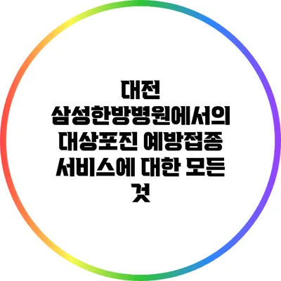 대전 삼성한방병원에서의 대상포진 예방접종 서비스에 대한 모든 것