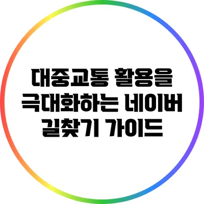 대중교통 활용을 극대화하는 네이버 길찾기 가이드