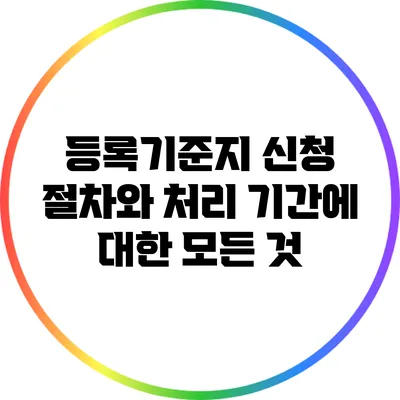 등록기준지 신청 절차와 처리 기간에 대한 모든 것