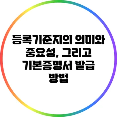 등록기준지의 의미와 중요성, 그리고 기본증명서 발급 방법