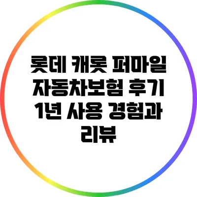 롯데 캐롯 퍼마일 자동차보험 후기: 1년 사용 경험과 리뷰