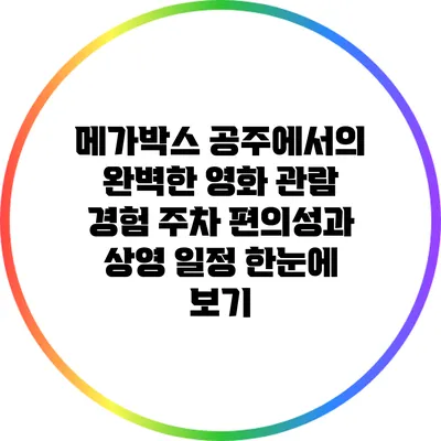 메가박스 공주에서의 완벽한 영화 관람 경험: 주차 편의성과 상영 일정 한눈에 보기
