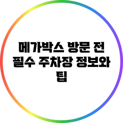 메가박스 방문 전 필수 주차장 정보와 팁
