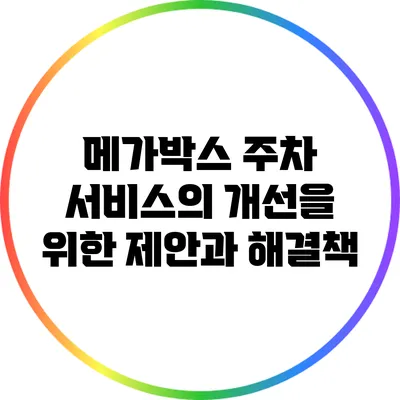 메가박스 주차 서비스의 개선을 위한 제안과 해결책