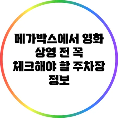 메가박스에서 영화 상영 전 꼭 체크해야 할 주차장 정보