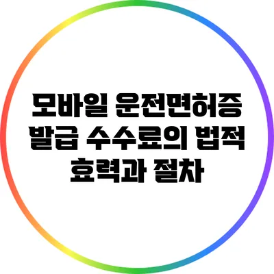 모바일 운전면허증 발급 수수료의 법적 효력과 절차