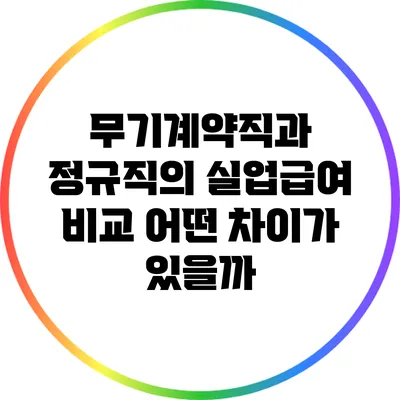 무기계약직과 정규직의 실업급여 비교: 어떤 차이가 있을까?