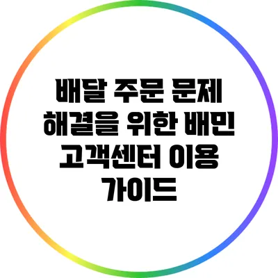 배달 주문 문제 해결을 위한 배민 고객센터 이용 가이드