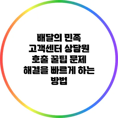 배달의 민족 고객센터 상담원 호출 꿀팁: 문제 해결을 빠르게 하는 방법