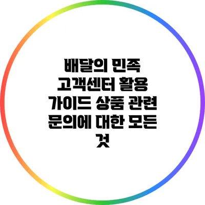 배달의 민족 고객센터 활용 가이드: 상품 관련 문의에 대한 모든 것