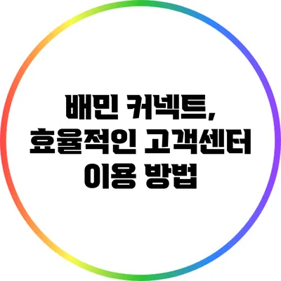 배민 커넥트, 효율적인 고객센터 이용 방법