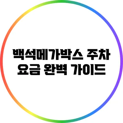 백석메가박스 주차 요금 완벽 가이드