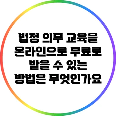 법정 의무 교육을 온라인으로 무료로 받을 수 있는 방법은 무엇인가요?