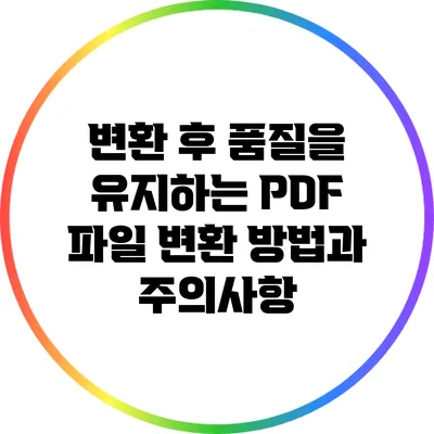 변환 후 품질을 유지하는 PDF 파일 변환 방법과 주의사항