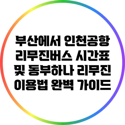 부산에서 인천공항 리무진버스 시간표 및 동부하나 리무진 이용법 완벽 가이드