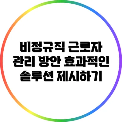 비정규직 근로자 관리 방안: 효과적인 솔루션 제시하기