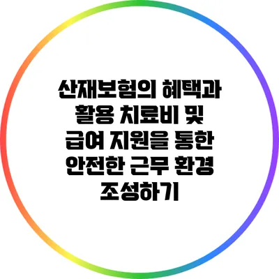 산재보험의 혜택과 활용: 치료비 및 급여 지원을 통한 안전한 근무 환경 조성하기