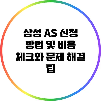 삼성 A/S 신청 방법 및 비용 체크와 문제 해결 팁