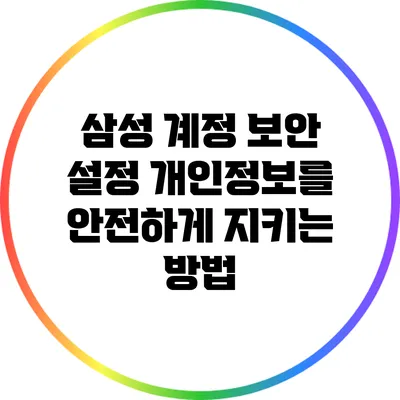 삼성 계정 보안 설정: 개인정보를 안전하게 지키는 방법
